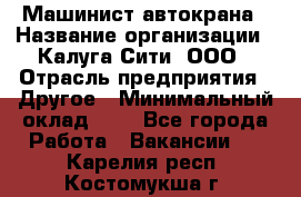 Машинист автокрана › Название организации ­ Калуга-Сити, ООО › Отрасль предприятия ­ Другое › Минимальный оклад ­ 1 - Все города Работа » Вакансии   . Карелия респ.,Костомукша г.